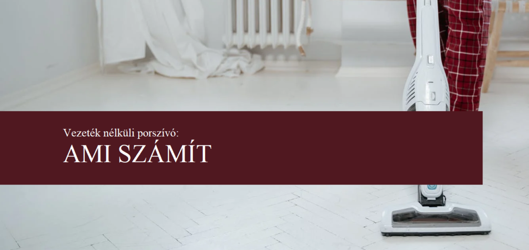 Vezeték nélküli porszívó: tulajdonságok, amik számítanak