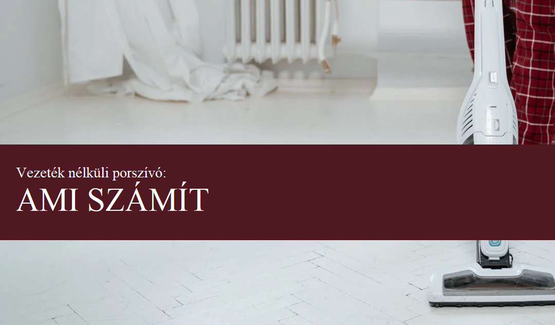Vezeték nélküli porszívó: tulajdonságok, amik számítanak